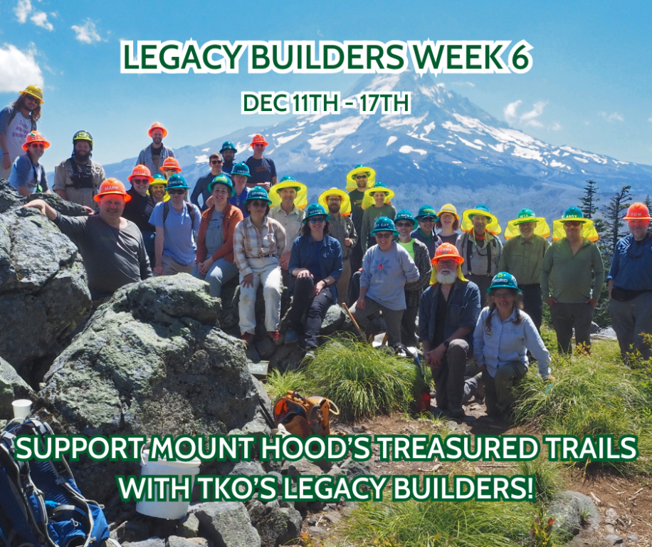 A large group of volunteers pose with Mount Hood in the background. Image is overlaid by the text "Legacy Builders Week 6, Dec 11th - 17th, Support Mount Hood's Treasured Trails with TKO's Legacy Builders!"